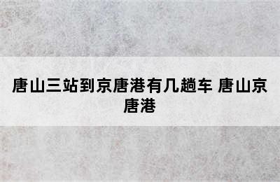 唐山三站到京唐港有几趟车 唐山京唐港